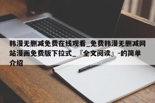 韩漫无删减免费在线观看_免费韩漫无删减网站漫画免费版下拉式_『全文阅读』-的简单介绍