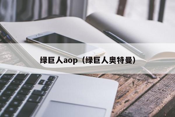 绿巨人aop(绿巨人奥特曼)