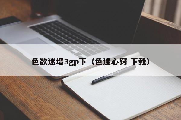 色欲迷墙3gp下(色迷心窍 下载)