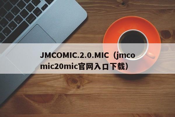 JMCOMIC.2.0.MIC(jmcomic20mic官网入口下载)