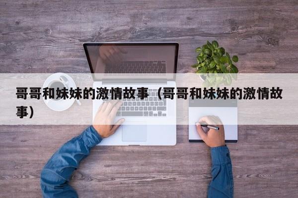 哥哥和妹妹的激情故事(哥哥和妹妹的激情故事)