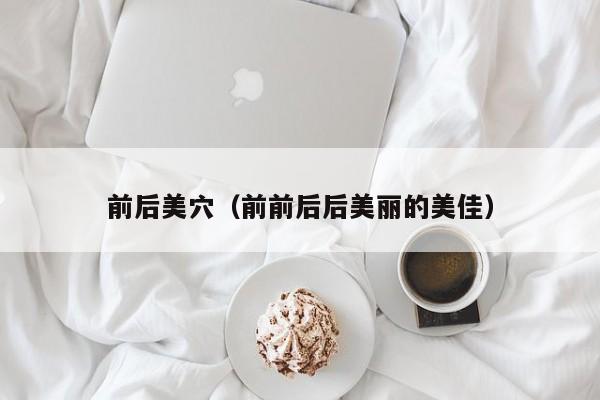前后美穴(前前后后美丽的美佳)