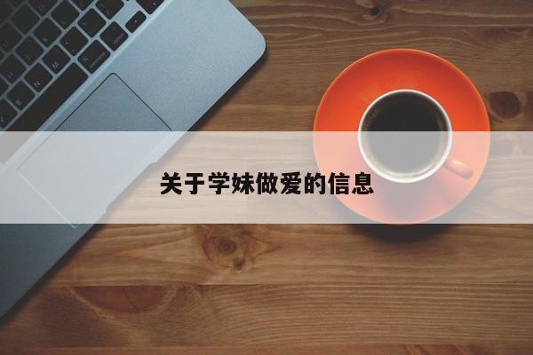 关于学妹做爱的信息