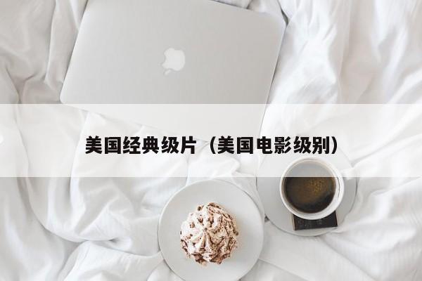 美国经典级片(美国电影级别)