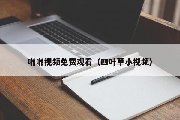 啪啪视频免费观看(四叶草小视频)