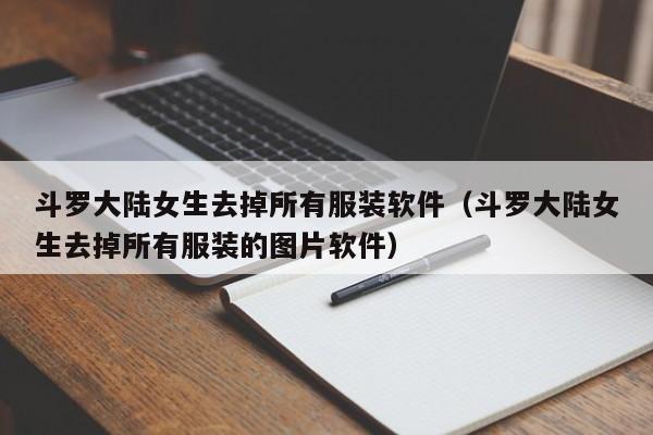 斗罗大陆女生去掉所有服装软件(斗罗大陆女生去掉所有服装的图片软件)