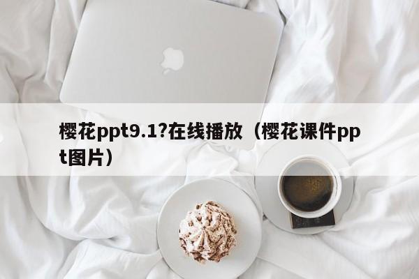 樱花ppt9.1?在线播放(樱花课件ppt图片)