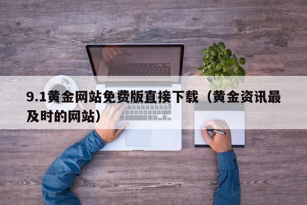 9.1黄金网站免费版直接下载(黄金资讯最及时的网站)