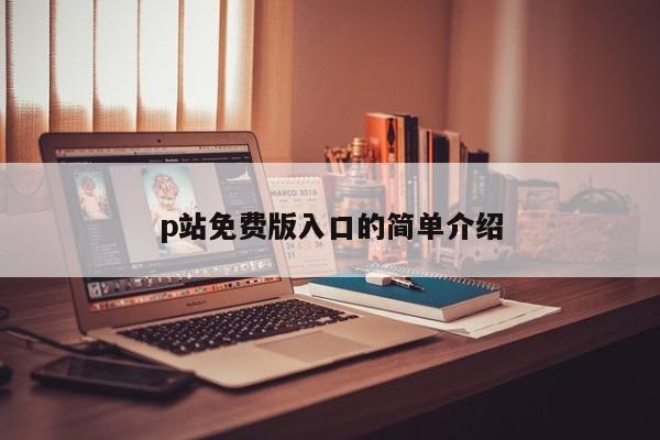 p站免费版入口的简单介绍