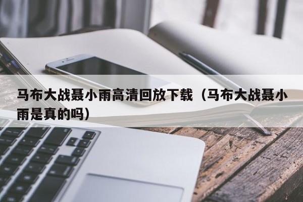 马布大战聂小雨高清回放下载(马布大战聂小雨是真的吗)