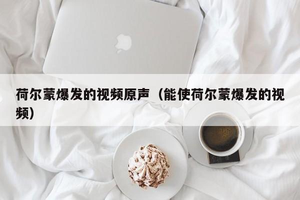 荷尔蒙爆发的视频原声(能使荷尔蒙爆发的视频)