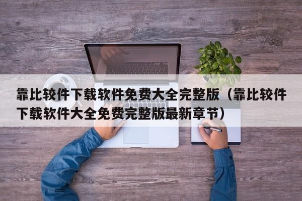 靠比较件下载软件免费大全完整版(靠比较件下载软件大全免费完整版最新章节)