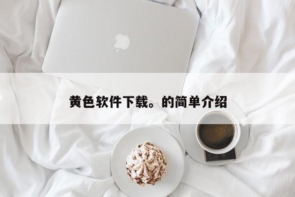 黄色软件下载。的简单介绍