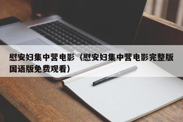 慰安妇集中营电影(慰安妇集中营电影完整版国语版免费观看)
