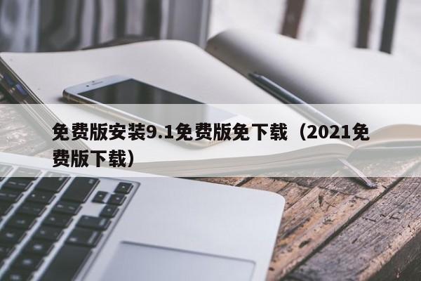免费版安装9.1免费版免下载(2021免费版下载)