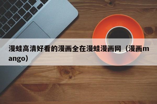 漫蛙高清好看的漫画全在漫蛙漫画网(漫画mango)