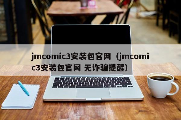 jmcomic3安装包官网(jmcomic3安装包官网 无诈骗提醒)