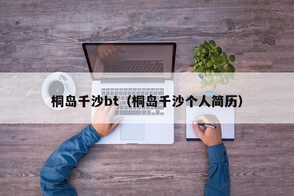 桐岛千沙bt(桐岛千沙个人简历)