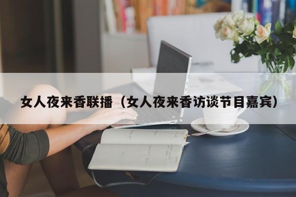 女人夜来香联播(女人夜来香访谈节目嘉宾)