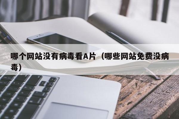 哪个网站没有病毒看A片(哪些网站免费没病毒)