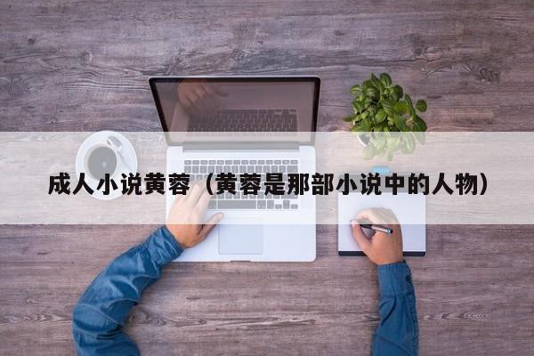 成人小说黄蓉(黄蓉是那部小说中的人物)