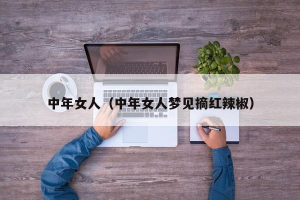 中年女人(中年女人梦见摘红辣椒)