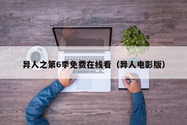 异人之第6季免费在线看(异人电影版)