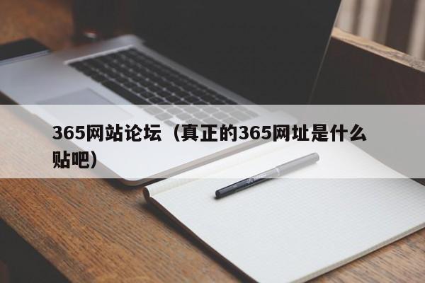 365网站论坛(真正的365网址是什么 贴吧)