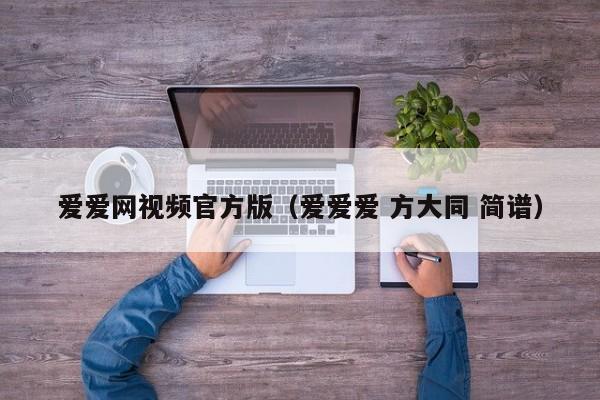 爱爱网视频官方版(爱爱爱 方大同 简谱)