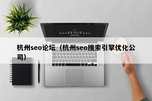 杭州seo论坛(杭州seo搜索引擎优化公司)