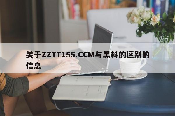 关于ZZTT155.CCM与黑料的区别的信息