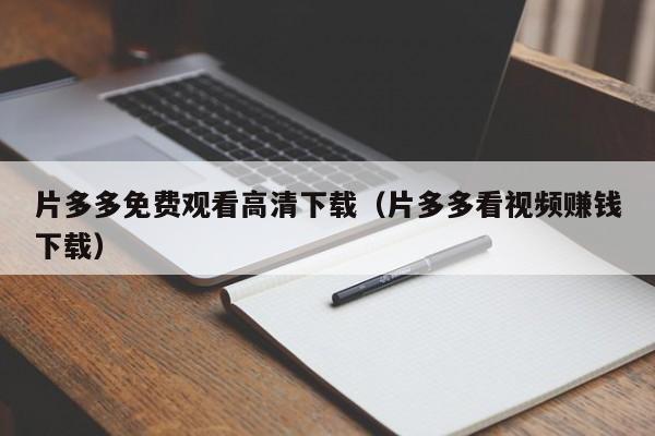 片多多免费观看高清下载(片多多看视频赚钱下载)