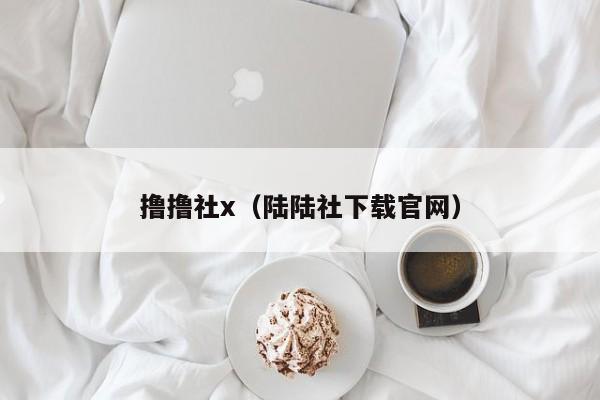 撸撸社x(陆陆社下载官网)