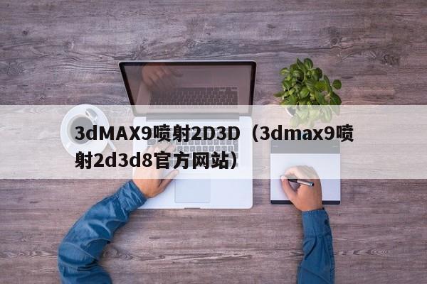 3dMAX9喷射2D3D(3dmax9喷射2d3d8官方网站)
