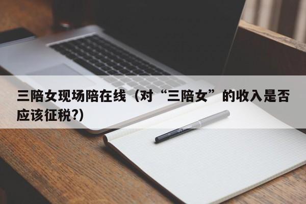 三陪女现场陪在线(对“三陪女”的收入是否应该征税?)