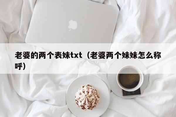 老婆的两个表妹txt(老婆两个妹妹怎么称呼)
