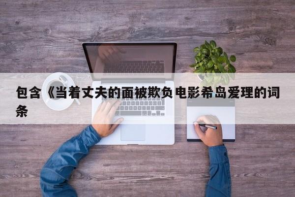 包含《当着丈夫的面被欺负电影希岛爱理的词条