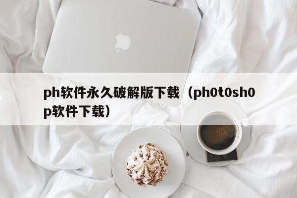 ph软件永久破解版下载(ph0t0sh0p软件下载)