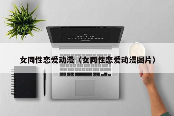 女同性恋爱动漫(女同性恋爱动漫图片)