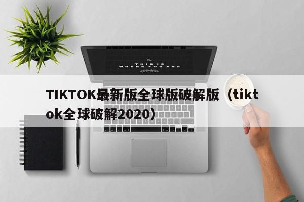 TIKTOK最新版全球版破解版(tiktok全球破解2020)