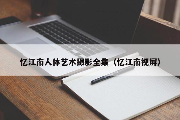忆江南人体艺术摄影全集(忆江南视屏)