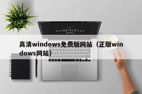 高清windows免费版网站(正版windows网站)