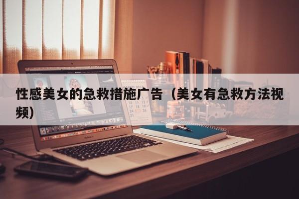 性感美女的急救措施广告(美女有急救方法视频)