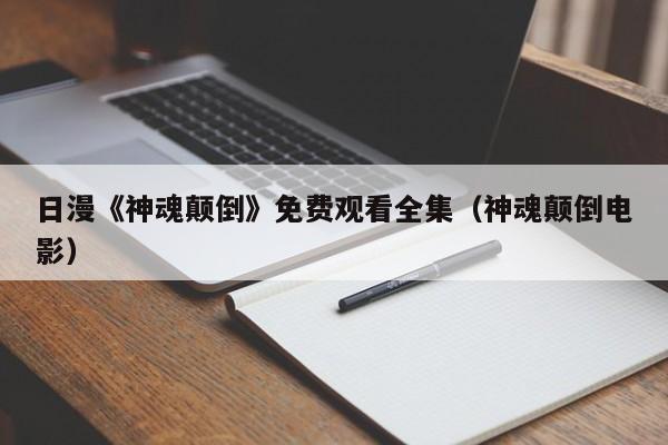 日漫《神魂颠倒》免费观看全集(神魂颠倒电影)