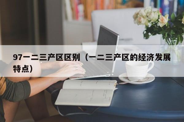 97一二三产区区别(一二三产区的经济发展特点)