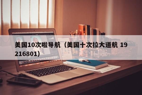 美国10次啦导航(美国十次拉大道航 19216801)
