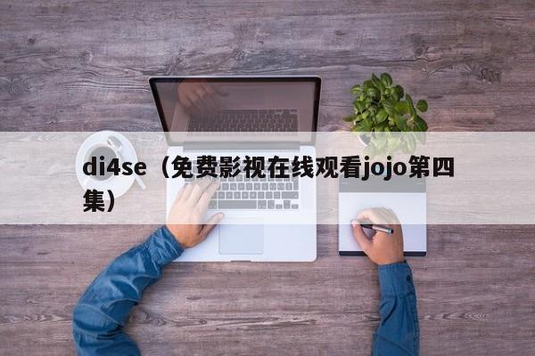 di4se(免费影视在线观看jojo第四集)