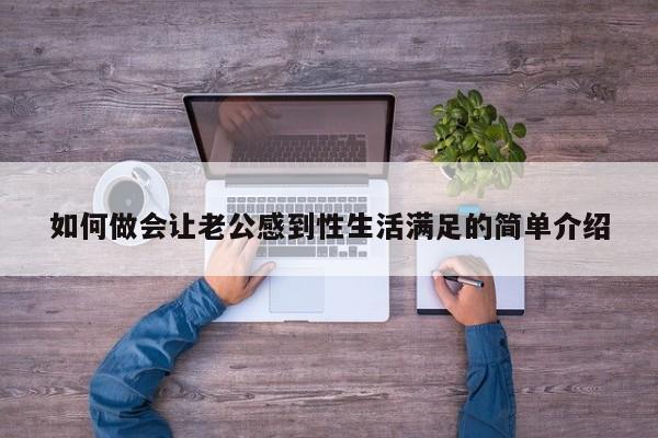 如何做会让老公感到性生活满足的简单介绍