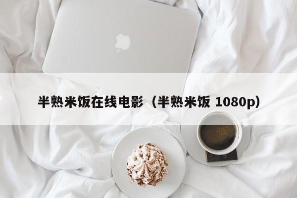 半熟米饭在线电影(半熟米饭 1080p)