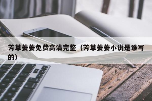 芳草萋萋免费高清完整(芳草萋萋小说是谁写的)
